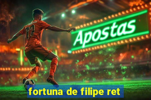 fortuna de filipe ret